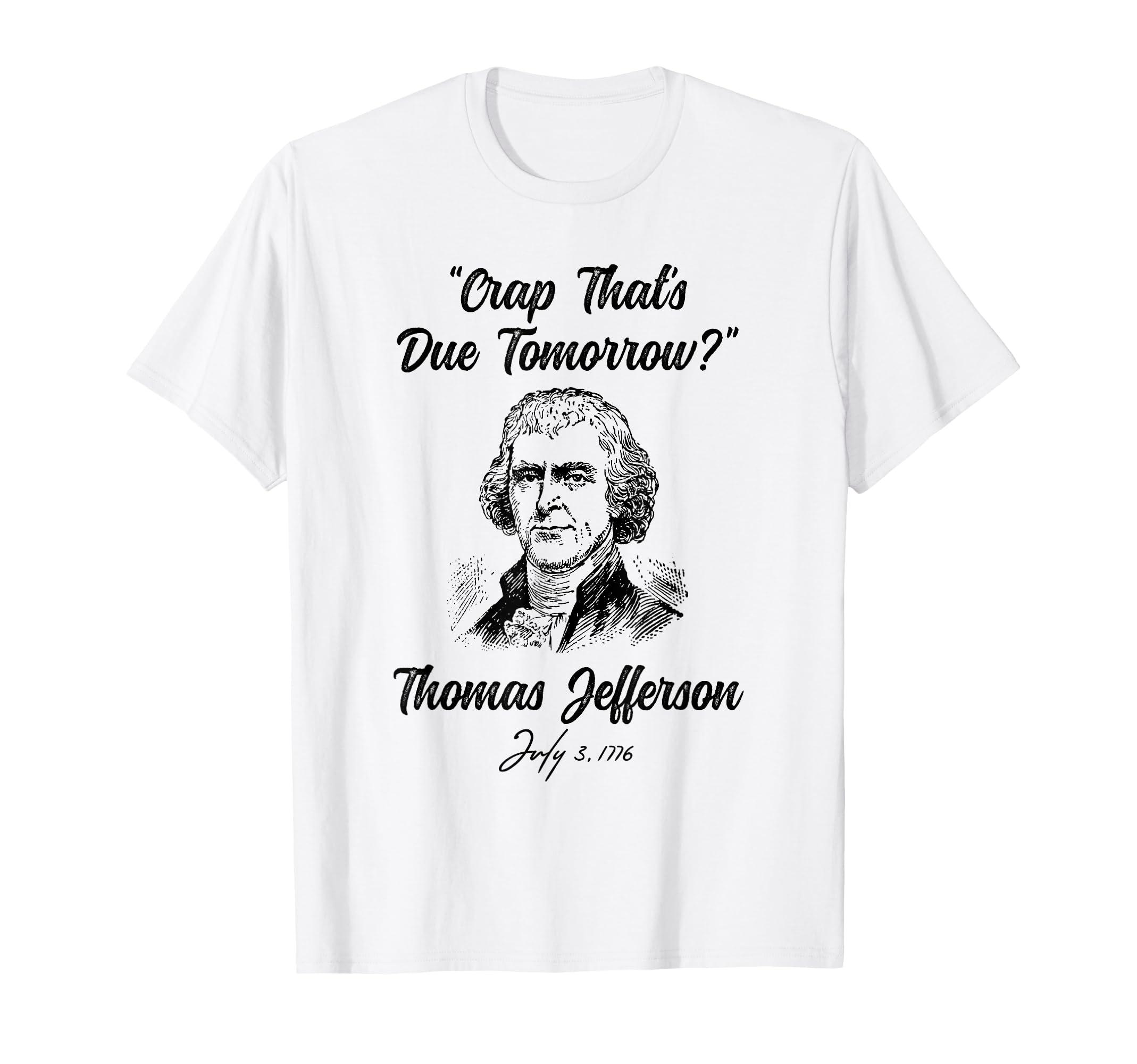 Funny 4th of July Hilarious History Print Crap That's Due Tomorrow Thomas Jefferson Funny Print T-Shirt