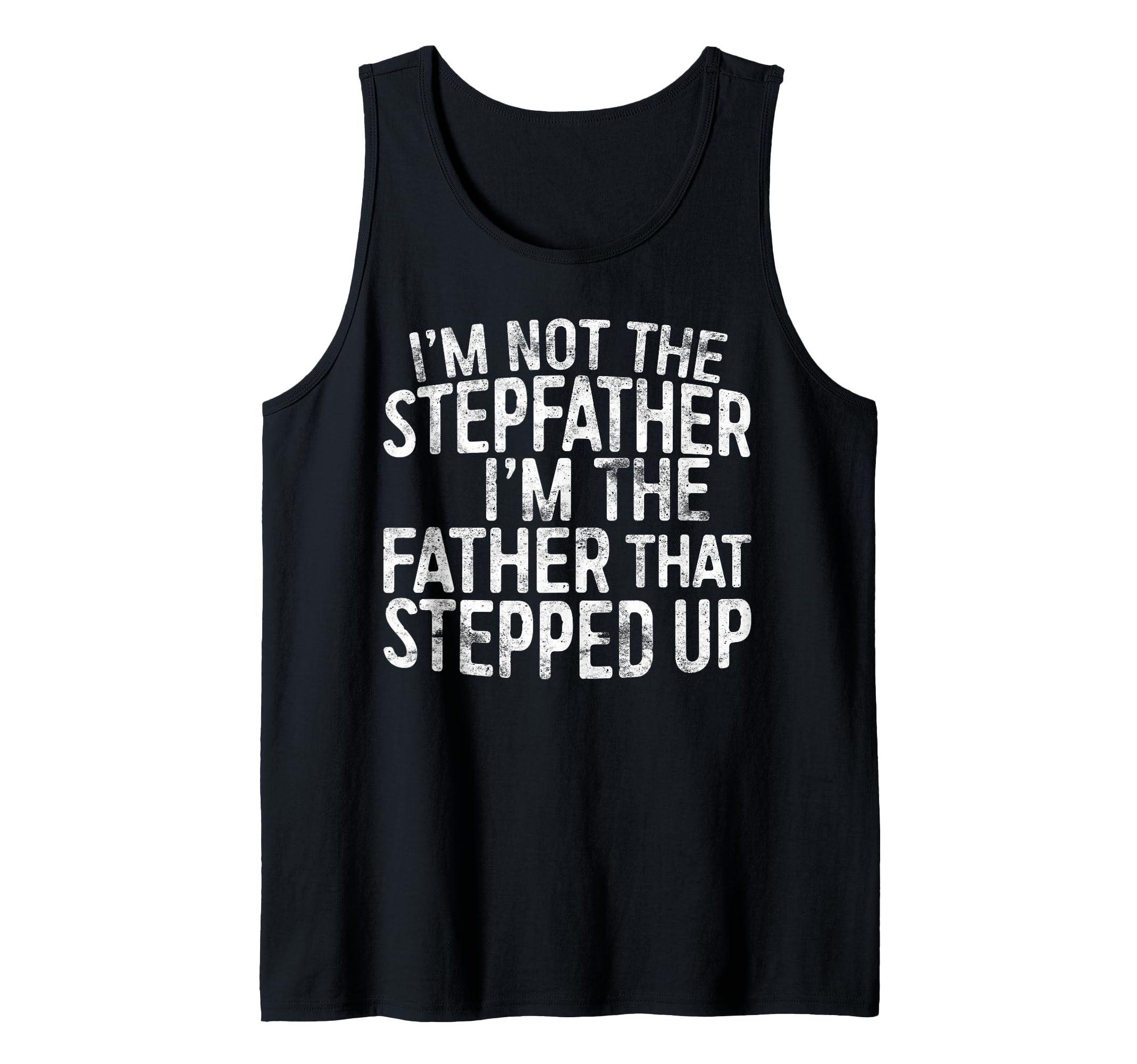 Im Not The Step Father Father Stepped Up Shirt Mens I'm Not The Stepfather I'm The Father That Stepped Up Shirt Tank Top